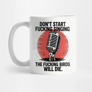 Don't start fucking singing, The fucking birds will die. Mug